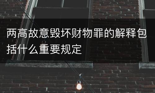 两高故意毁坏财物罪的解释包括什么重要规定