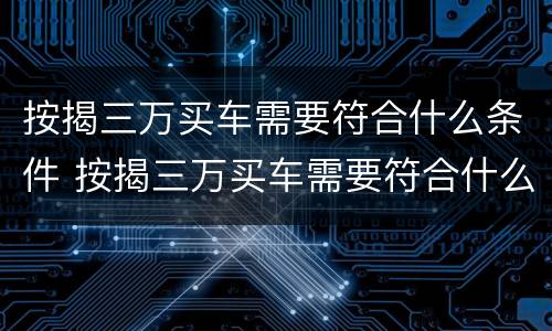 按揭三万买车需要符合什么条件 按揭三万买车需要符合什么条件呢