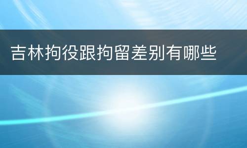 吉林拘役跟拘留差别有哪些