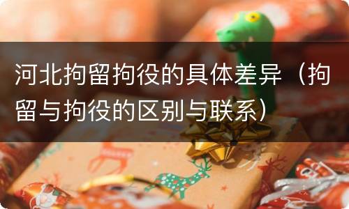 河北拘留拘役的具体差异（拘留与拘役的区别与联系）