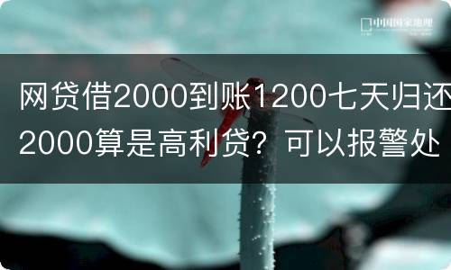网贷借2000到账1200七天归还2000算是高利贷？可以报警处理