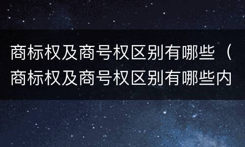 商标权及商号权区别有哪些（商标权及商号权区别有哪些内容）
