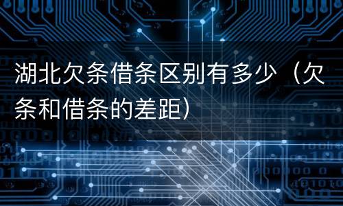 湖北欠条借条区别有多少（欠条和借条的差距）
