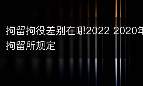 拘留拘役差别在哪2022 2020年拘留所规定