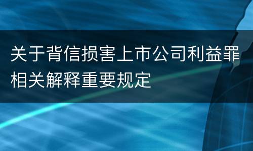 关于背信损害上市公司利益罪相关解释重要规定