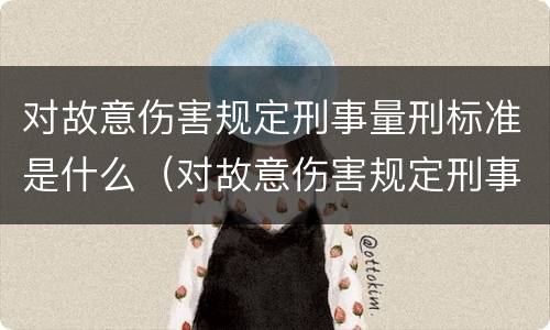 对故意伤害规定刑事量刑标准是什么（对故意伤害规定刑事量刑标准是什么意思）