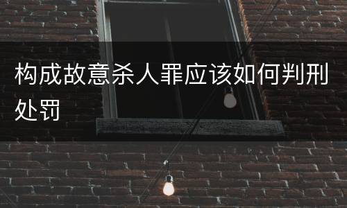 构成故意杀人罪应该如何判刑处罚