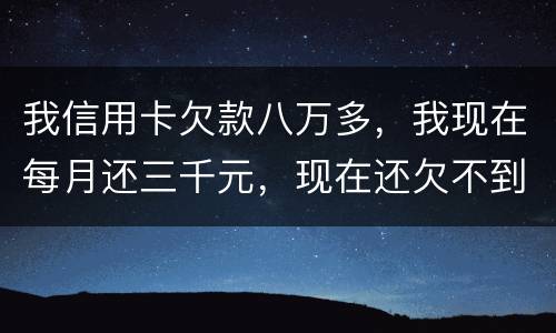 我信用卡欠款八万多，我现在每月还三千元，现在还欠不到四万五，今天有人给我发信息
