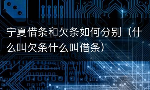 宁夏借条和欠条如何分别（什么叫欠条什么叫借条）
