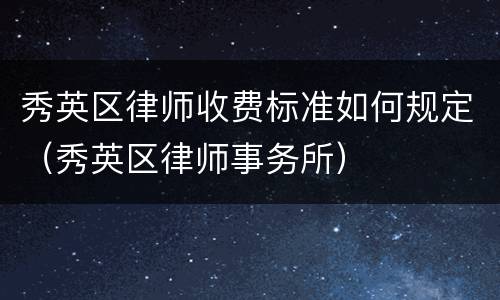 秀英区律师收费标准如何规定（秀英区律师事务所）