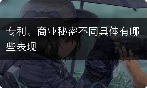 专利、商业秘密不同具体有哪些表现