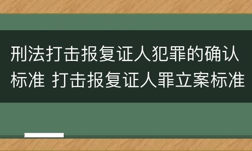 刑法打击报复证人犯罪的确认标准 打击报复证人罪立案标准