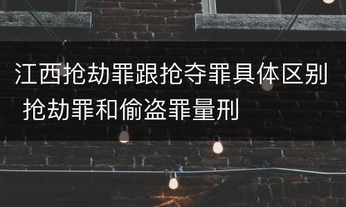 江西抢劫罪跟抢夺罪具体区别 抢劫罪和偷盗罪量刑