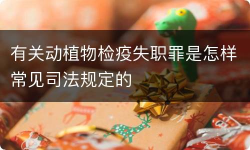 有关动植物检疫失职罪是怎样常见司法规定的