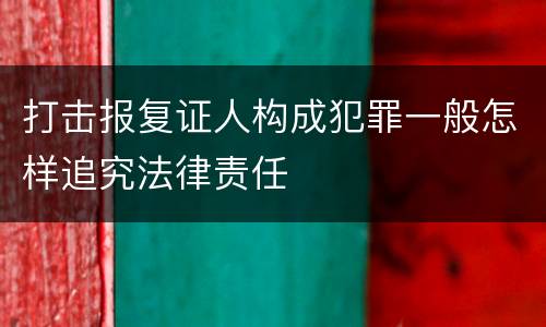 打击报复证人构成犯罪一般怎样追究法律责任