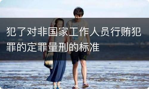 犯了对非国家工作人员行贿犯罪的定罪量刑的标准