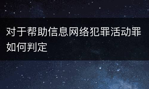 对于帮助信息网络犯罪活动罪如何判定
