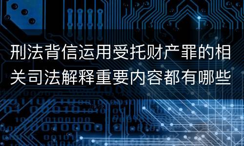 刑法背信运用受托财产罪的相关司法解释重要内容都有哪些