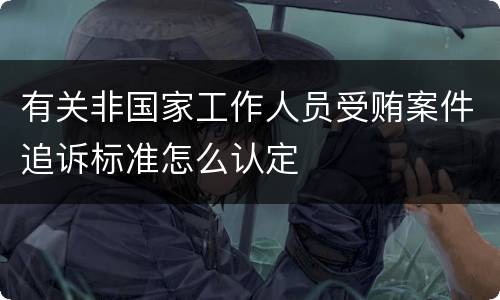 有关非国家工作人员受贿案件追诉标准怎么认定