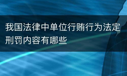 我国法律中单位行贿行为法定刑罚内容有哪些