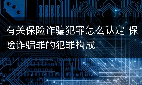 有关保险诈骗犯罪怎么认定 保险诈骗罪的犯罪构成