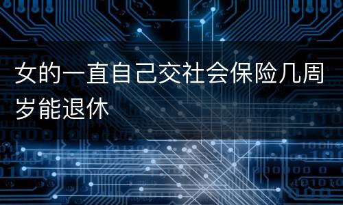 女的一直自己交社会保险几周岁能退休
