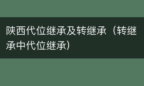 陕西代位继承及转继承（转继承中代位继承）