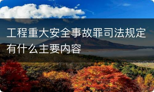 工程重大安全事故罪司法规定有什么主要内容