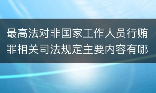 最高法对非国家工作人员行贿罪相关司法规定主要内容有哪些