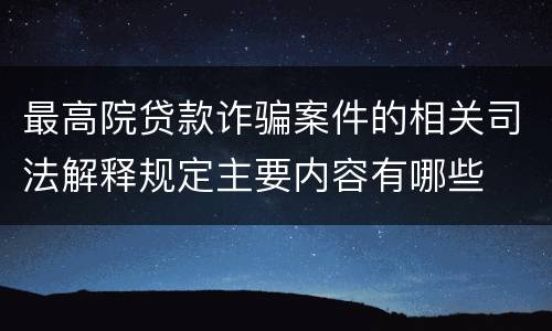 最高院贷款诈骗案件的相关司法解释规定主要内容有哪些