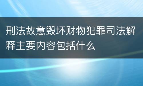刑法故意毁坏财物犯罪司法解释主要内容包括什么