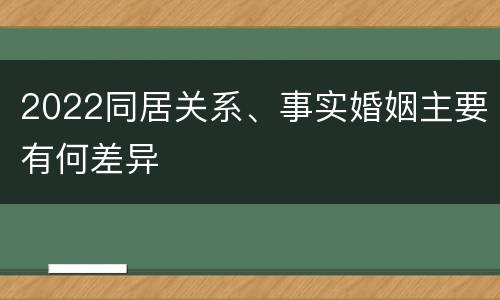2022同居关系、事实婚姻主要有何差异