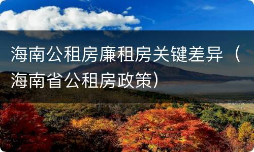 海南公租房廉租房关键差异（海南省公租房政策）