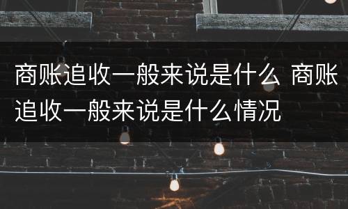 商账追收一般来说是什么 商账追收一般来说是什么情况