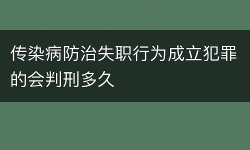 传染病防治失职行为成立犯罪的会判刑多久