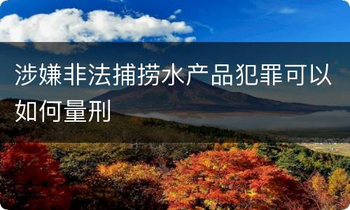 涉嫌非法捕捞水产品犯罪可以如何量刑