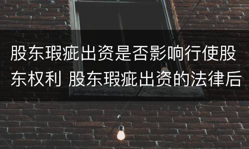 股东瑕疵出资是否影响行使股东权利 股东瑕疵出资的法律后果