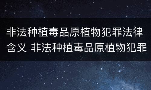 非法种植毒品原植物犯罪法律含义 非法种植毒品原植物犯罪法律含义是