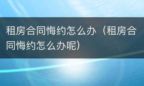 租房合同悔约怎么办（租房合同悔约怎么办呢）