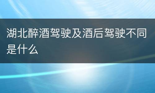 湖北醉酒驾驶及酒后驾驶不同是什么