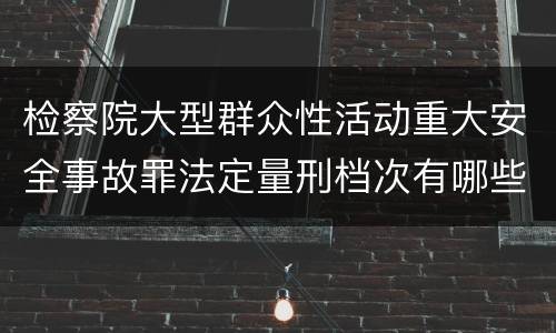 检察院大型群众性活动重大安全事故罪法定量刑档次有哪些