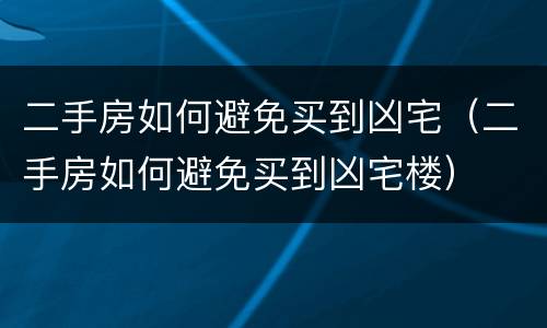 二手房如何避免买到凶宅（二手房如何避免买到凶宅楼）