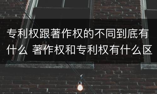 专利权跟著作权的不同到底有什么 著作权和专利权有什么区别