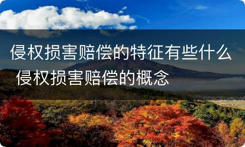 侵权损害赔偿的特征有些什么 侵权损害赔偿的概念