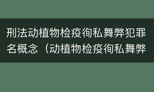 刑法动植物检疫徇私舞弊犯罪名概念（动植物检疫徇私舞弊罪量刑）
