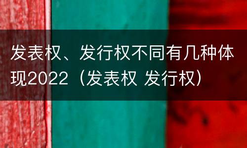 发表权、发行权不同有几种体现2022（发表权 发行权）