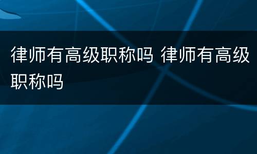律师有高级职称吗 律师有高级职称吗