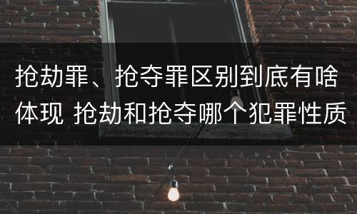 抢劫罪、抢夺罪区别到底有啥体现 抢劫和抢夺哪个犯罪性质严重