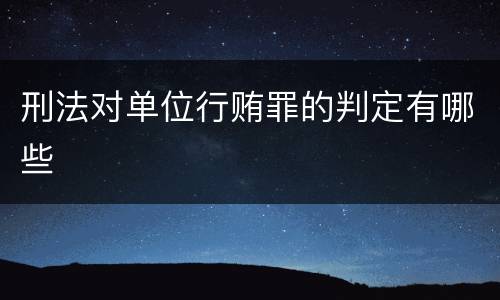 刑法对单位行贿罪的判定有哪些