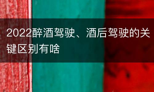 2022醉酒驾驶、酒后驾驶的关键区别有啥